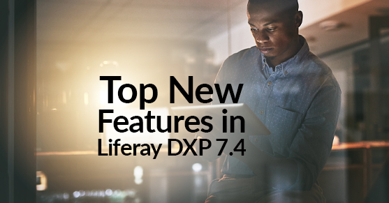 Top New Features in Liferay DXP 7.4