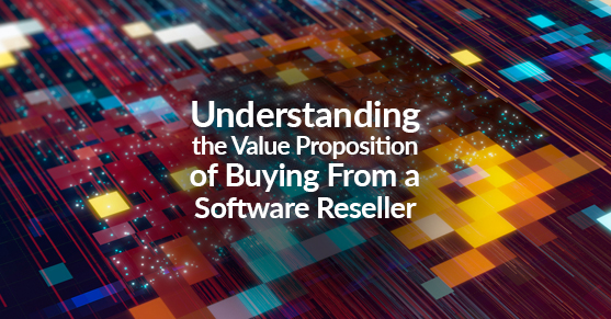 Understanding the Value Proposition of Buying From a Software Reseller