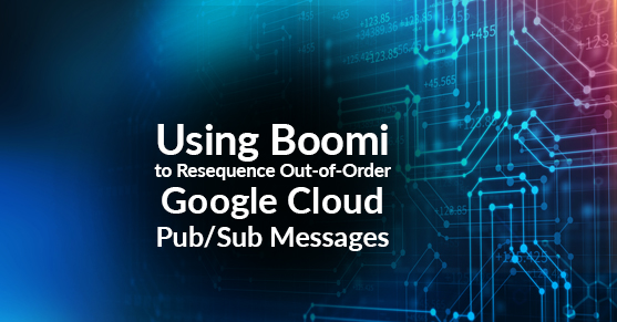 Using Boomi to Resequence Out-of-Order Google Cloud Pub/Sub Messages