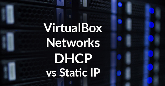 VirtualBox Networks: DHCP vs Static IP