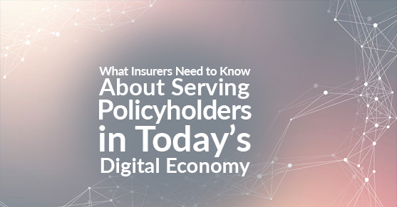 What Insurers Need to Know About Serving Policyholders in Today’s Digital Economy