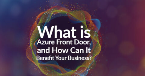 What Is Azure Front Door and How Can It Benefit Your Business? | XTIVIA
