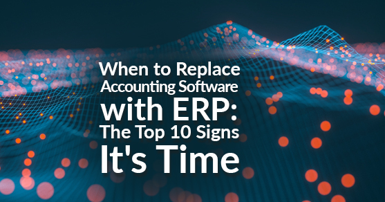 When to Replace Accounting Software with ERP: The Top 10 Signs It's Time