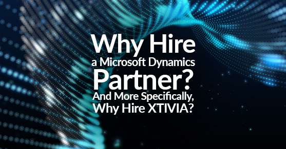 Why Hire a Microsoft Dynamics Partner? And More Specifically, Why Hire XTIVIA?