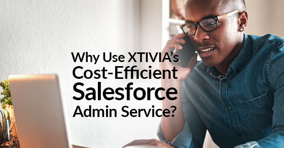 Why Use XTIVIA’s Cost-Efficient Salesforce Admin Service?