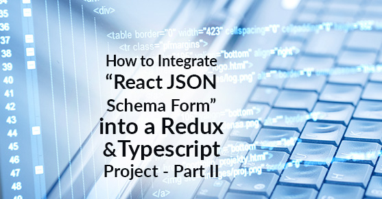 How to Integrate “React JSON Schema Form” into a Redux and Typescript Project – Part 2