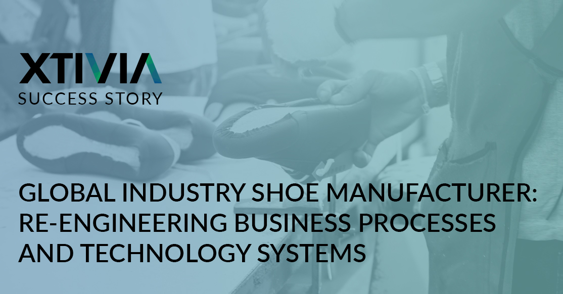 GLOBAL INDUSTRY SHOE MANUFACTURER: RE-ENGINEERING BUSINESS PROCESSES AND TECHNOLOGY SYSTEMS