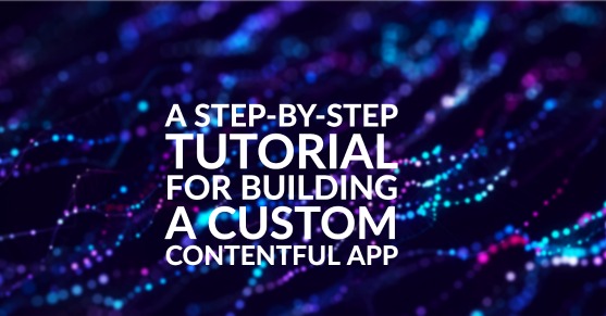 A Step-by-Step Tutorial For Building a Custom Contentful App